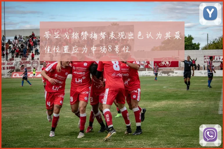 蒂亚戈称赞梅努表现出色认为其最佳位置应为中场8号位