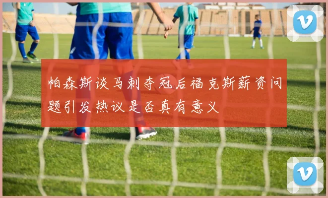 帕森斯谈马刺夺冠后福克斯薪资问题引发热议是否真有意义