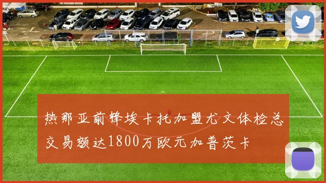 热那亚前锋埃卡托加盟尤文体检总交易额达1800万欧元加普茨卡