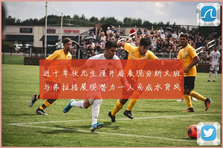 近十年状元生涯开局表现分析文班与弗拉格展现潜力一人或成水货风险