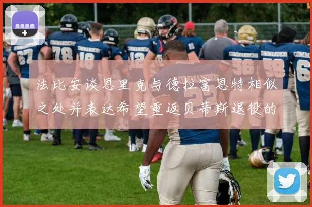 法比安谈恩里克与德拉富恩特相似之处并表达希望重返贝蒂斯退役的愿望